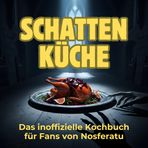Schatten-Küche: Das inoffizielle Kochbuch für Fans von Nosferatu. 40 Rezepte für jedes Kochlevel: schnell, lecker, einfach