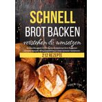 Schnell Brot backen verstehen & umsetzen: Brotbackbuch mit 212 einfache & köstliche Brot Rezepte! Schnelle Ideen für Brot und Brötchen in vielen leckeren Variationen
