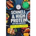 SCHNELL & HIGH PROTEIN - Aus dem Airfryer: Schnelle, gesunde und eiweißreiche Rezepte für die Heißluftfritteuse