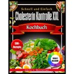 Schnell und Einfach Cholesterin Kontrolle XXL Kochbuch: eckere, einfach zuzubereitende Rezepte und ein kompletter Ernährungsplan zur Senkung des ... und um sich jeden Tag rundum wohlzufühlen
