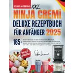 Schnell und einfach XXL NINJA CREAMi Deluxe Rezeptbuch für Anfänger: 165+ leckere Rezepte, die jede Funktion Ihrer Maschine beherrschen | ... und mehr - inkl. Nährwertangaben und Tipps