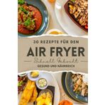 Schnelle Küche mit dem Air Fryer: Gesunde Rezepte für Feinschmecker mit der Heissluftfritteuse: Einfach, schnell, fettarm, kalorienarm und gesund ... Deine Themenkochbücher, Band 3)
