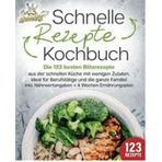 Schnelle Rezepte Kochbuch: Die 123 besten Blitzrezepte aus der schnellen Küche mit wenig Zutaten. Ideal für Berufstätige und die ganze Familie! Inkl. Nährwertangaben + 4 Wochen Ernährungsplan