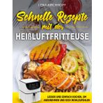 Schnelle Rezepte mit der Heißluftfritteuse: Lecker und einfach kochen, um abzunehmen und sich wohlzufühlen