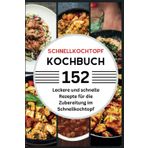 Schnellkochtopf Kochbuch: 152 leckere & schnelle Rezepte für die Zubereitung im Schnellkochtopf