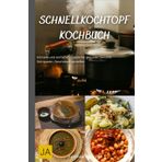 Schnellkochtopf Kochbuch: Schnelle und einfache Rezepte für gesunde Gerichte - Zeit sparen, Geschmack genießen
