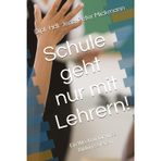 Schule geht nur mit Lehrern!: Ein Weckruf für unser Bildungssystem