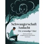 Schwangerschaft Andacht Für erstmalige Väter (Deutsche Ausgabe): Gott und Ihrem ungeborenen Kind näher kommen