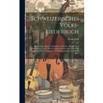 Schweizerisches Volks-liederbuch: Kuhreihen, Alpen-, Vaterlands-, Freiheits-, Kriegs- Und Soldatenlieder, Lieder Der Geselligen Freude, Der Liebe Und ... Gesammelt Und Herausgegeben Von Franz Fluri