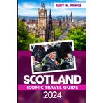 Scotland Iconic Travel Guide 2024: Ultimate Adventure of Edinburgh, Glasgow, Stirling, Isle of Skye, Loch Ness with Expert Advice and Insider Tips for 3-7 Day Itineraries and MAP