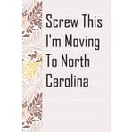 Screw This I'm Moving To North Carolina: Notebook with Humor Sayings On The Backgroud for Friends, Co-workers, Travel, Parents, Team, Workplace (6x9 inch -100 pages)