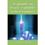 Se plaindre ou ne pas se plaindre: Je choisis le bonheur !