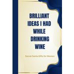 Secret Santa Gifts for Women: Brilliant Ideas I Had While Drinking Wine: Funny Lined Notebook for Work, Stocking Fillers for Women