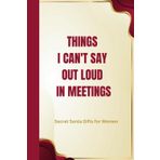 Secret Santa Gifts for Women: Things I Can't Say Out Loud In Meetings: Funny Lined Notebook for Work, Stocking Fillers for Women