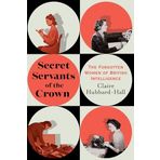 Secret Servants of the Crown: The Forgotten Women of British Intelligence