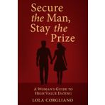 Secure the Man, Stay the Prize: A Woman's Guide to High Value Romance