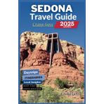 Sedona travel guide 2025.: The ultimate guide to exploring the magic of red rocks, hidden gems and adventure escapes | must-visit spots