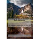 Selbstachtung: Der Schlüssel zu innerer Stärke und Selbstwert: Wie wir durch Selbstakzeptanz und Achtsamkeit unser Leben positiv verändern können