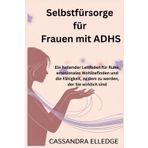 Selbstfürsorge für Frauen mit ADHS: Ein heilender Leitfaden für Ruhe, emotionales Wohlbefinden und die Fähigkeit, zu dem zu werden, der Sie wirklich sind