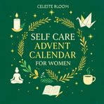 Self Care Advent Calendar for Women: 24 Days of Gentle Rituals, Meditations, Christmas Origami, Mindful Stretches, Easy Recipes and Journaling for Inner Calm and Well-Being