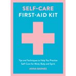 Self-Care First-Aid Kit: Tips and Techniques to Help You Practise Self-Care for Mind, Body and Spirit