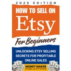 Sell Your Crafts Like a Pro, A Beginner's Guide to Mastering Etsy Success and Making Money Online: Work from Home with Expert Tips for Etsy, Social Media Marketing, Branding & Growing Your Shop