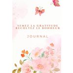 Semez la gratitude, récoltez le bonheur: Dans la gratitude fleurit l'amour