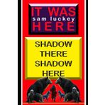 SHADOW THERE SHADOW HERE: IT WAS HERE