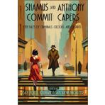Shamus and Anthony Commit Capers: Ten Tales of Criminals, Crooks, and Culprits