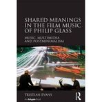Shared Meanings in the Film Music of Philip Glass: Music, Multimedia and Postminimalism by Tristian Evans (2015-09-28)