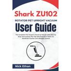 Shark ZU102 Rotator Pet Upright Vacuum User Guide: The Complete Pet Owner’s Cleaning Manual with Step-by-Step Instructions, Pro Tips & Maintenance Hacks for Maximum Suction and Allergen Control