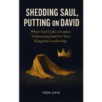 Shedding Saul, Putting on David: When God Calls a Leader: Unlearning Saul for True Kingdom Leadership