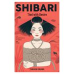 Shibari: Tied with Desire: The Intimate Practice of Japanese Rope Bondage