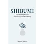 Shibumi: Discover Beauty in Sobriety and Simplicity (Japanese Philosophy)