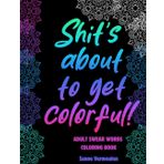 Shit's about to get colorful! A Swear Word adult coloring book: Unleash your creactivity and enjoy Fun and Therapeutic Coloring for Adults Who Love Swearing