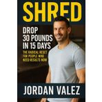 SHRED: Drop 30 Pounds in 15 Days.: The Radical Reset for People Who Need Results Now