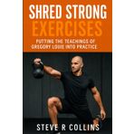 Shred Strong Exercises: Putting the teachings of Gregory Louie into Practice