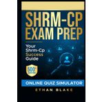 SHRM-CP EXAM PREP: Advance Your HR Career with 500+ Practice Questions, In-Depth Explanations, Realistic Exam-Style Quizzes, and an Online Simulator
