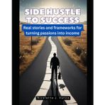 Side Hustle to Success: Real stories and frameworks for turning passions into income