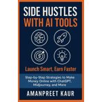 Side Hustles with AI Tools: Launch Smart, Earn Faster: Step-by-Step Strategies to Make Money Online with ChatGPT, Midjourney, and More (Money Mindset Series)