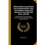 Siebenstellige Logarithmen Und Antilogarithmen Aller Vierstelligen Zahlen Und Mantissen Von 1000-999 Bezw. 000-999: Mit Rand-Index Und ... Schnell-Rechnen (German Edition)