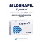SILDENAFIL Explained - The Complete Guide to Sildenafil Pills for Erectile Dysfunction, Premature Ejaculation, Libido Enhancement, Endurance, and Better Sexual Experience