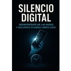Silencio Digital: Cómo desintoxicarte de las redes y recuperar 10 horas libres cada día
