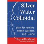 Silver Water Colloidal: Silver for Humans' Health, Wellness, and Healing