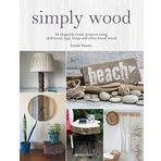 Simply Wood: 22 Elegantly Rustic Projects Using Driftwood, Logs, Twigs and Other Found Wood