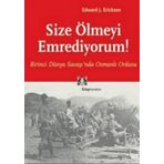 SIZE ÖLMEYİ EMREDIYORUM BIRINCI DÜNYA SAVAŞI'NDA OSMANLI ORDUSU - EDWARD J. ERICKSON