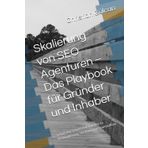 Skalierung von SEO Agenturen – Das Playbook für Gründer und Inhaber: Schritt für Schritt Anleitungen zu Positionierung, Vertrieb und Teamaufbau