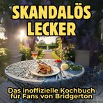 Skandalös lecker: Das inoffizielle Kochbuch für Fans von Bridgerton. 40 Rezepte für jedes Kochlevel: schnell, lecker, einfach