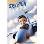 Sky High Dreams: A Children’s Story about a Boy Who Dared to Dream and Fly High