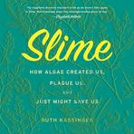 Slime: How Algae Created Us, Plague Us, and Just Might Sa